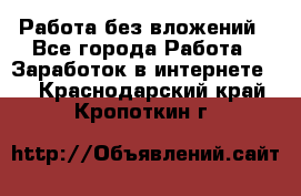 Работа без вложений - Все города Работа » Заработок в интернете   . Краснодарский край,Кропоткин г.